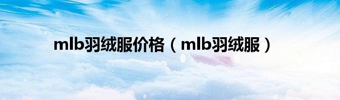 mlb羽绒服价格（mlb羽绒服）