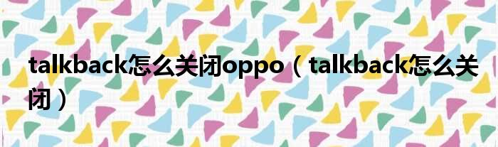 talkback怎么关闭oppo（talkback怎么关闭）