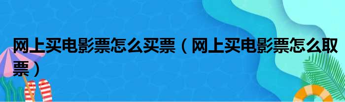 网上买电影票怎么买票（网上买电影票怎么取票）