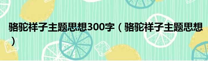 骆驼祥子主题思想300字（骆驼祥子主题思想）