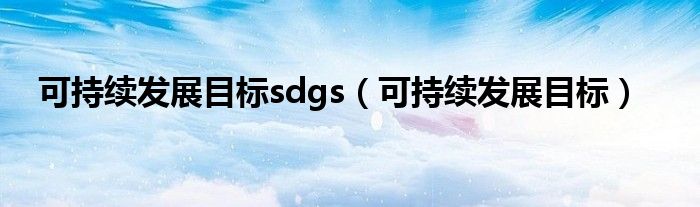 可持续发展目标sdgs（可持续发展目标）