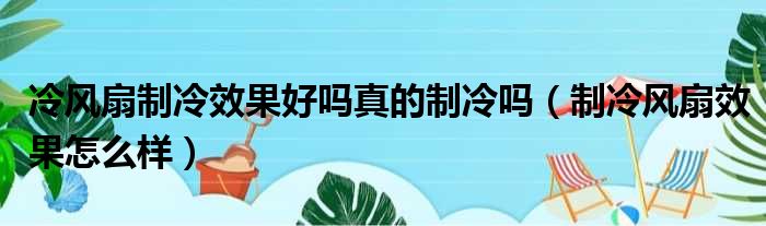 冷风扇制冷效果好吗真的制冷吗（制冷风扇效果怎么样）