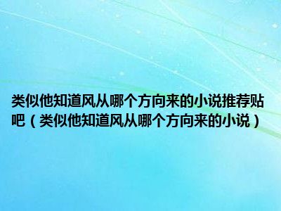 类似他知道风从哪个方向来的小说推荐贴吧（类似他知道风从哪个方向来的小说）