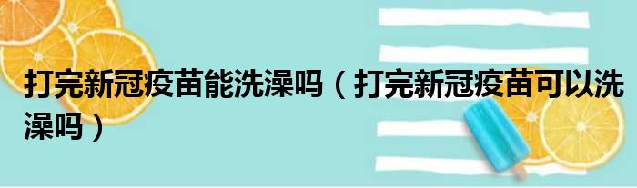 打完新冠疫苗能洗澡吗（打完新冠疫苗可以洗澡吗）