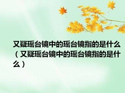 又疑瑶台镜中的瑶台镜指的是什么（又疑瑶台镜中的瑶台镜指的是什么）