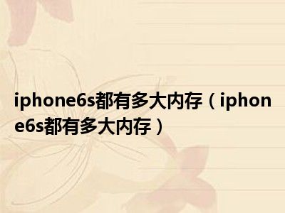 iphone6s都有多大内存（iphone6s都有多大内存）