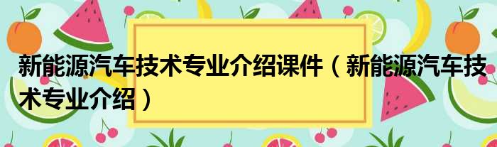 新能源汽车技术专业介绍课件（新能源汽车技术专业介绍）