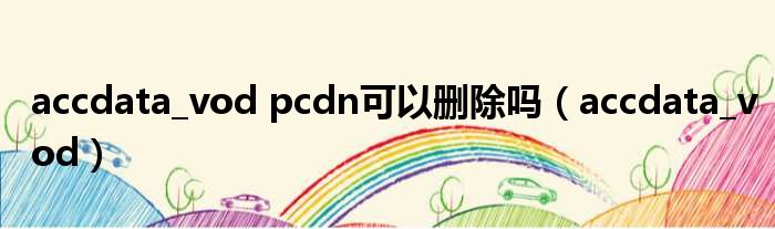 accdata vod pcdn可以删除吗（accdata vod）