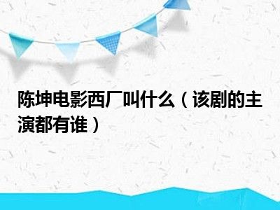 陈坤电影西厂叫什么（该剧的主演都有谁）