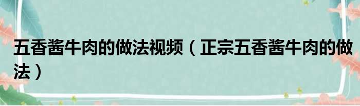 五香酱牛肉的做法视频（正宗五香酱牛肉的做法）