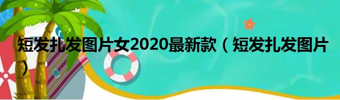 短发扎发图片女2020最新款（短发扎发图片）