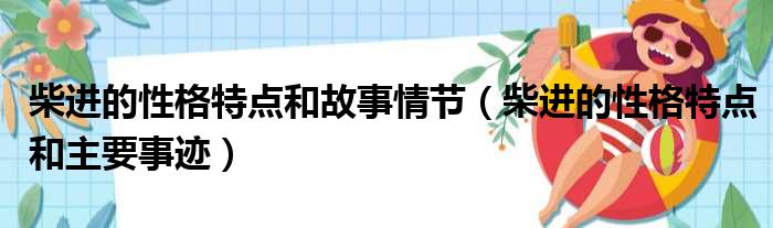 柴进的性格特点和故事情节（柴进的性格特点和主要事迹）