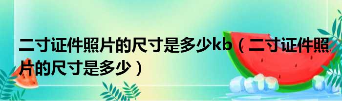 二寸证件照片的尺寸是多少kb（二寸证件照片的尺寸是多少）