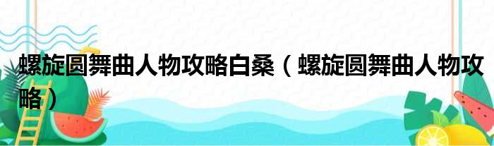 螺旋圆舞曲人物攻略白桑（螺旋圆舞曲人物攻略）