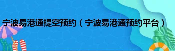 宁波易港通提空预约（宁波易港通预约平台）