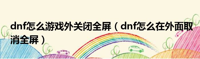 dnf怎么游戏外关闭全屏（dnf怎么在外面取消全屏）