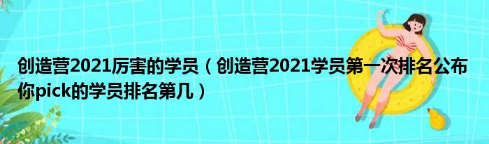 创造营2021厉害的学员（创造营2021学员第一次排名公布 你pick的学员排名第几）