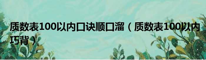 质数表100以内口诀顺口溜（质数表100以内巧背）