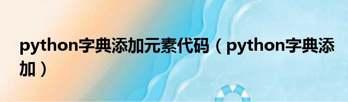 python字典添加元素代码（python字典添加）