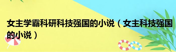 女主学霸科研科技强国的小说（女主科技强国的小说）