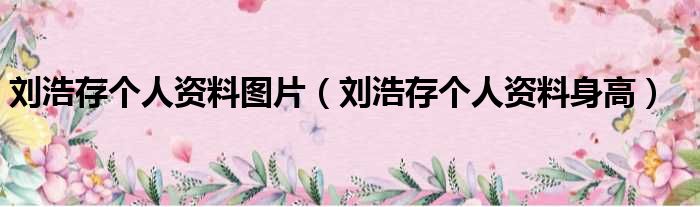 刘浩存个人资料图片（刘浩存个人资料身高）