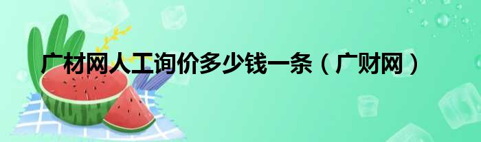 广材网人工询价多少钱一条（广财网）