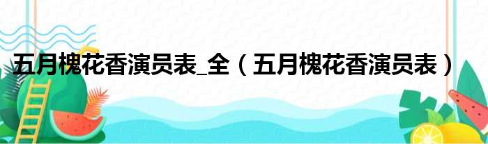 五月槐花香演员表 全（五月槐花香演员表）