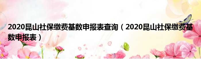 2020昆山社保缴费基数申报表查询（2020昆山社保缴费基数申报表）