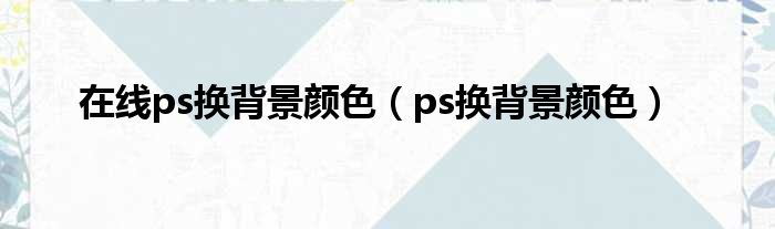 在线ps换背景颜色（ps换背景颜色）