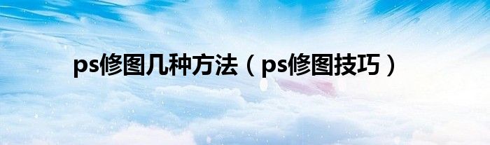 ps修图几种方法（ps修图技巧）