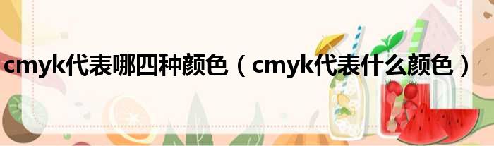 cmyk代表哪四种颜色（cmyk代表什么颜色）