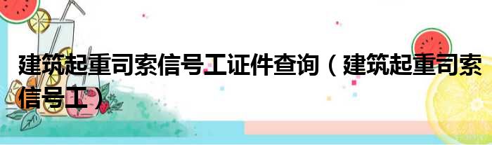 建筑起重司索信号工证件查询（建筑起重司索信号工）