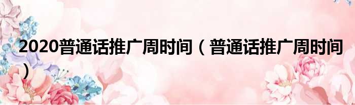 2020普通话推广周时间（普通话推广周时间）