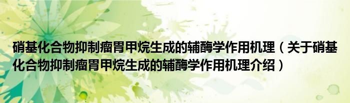  硝基化合物抑制瘤胃甲烷生成的辅酶学作用机理（关于硝基化合物抑制瘤胃甲烷生成的辅酶学作用机理介绍）