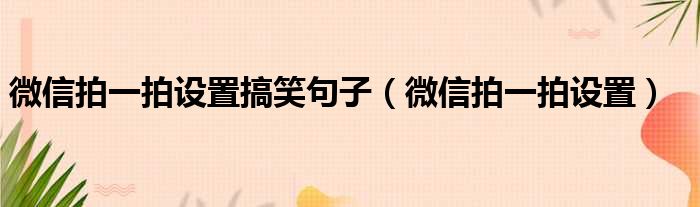 微信拍一拍设置搞笑句子（微信拍一拍设置）