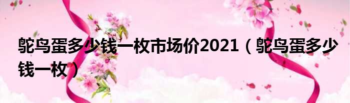 鸵鸟蛋多少钱一枚市场价2021（鸵鸟蛋多少钱一枚）