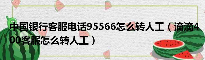 中国银行客服电话95566怎么转人工（滴滴400客服怎么转人工）