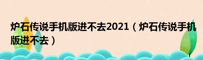 炉石传说手机版进不去2021（炉石传说手机版进不去）