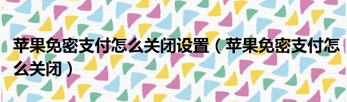 苹果免密支付怎么关闭设置（苹果免密支付怎么关闭）