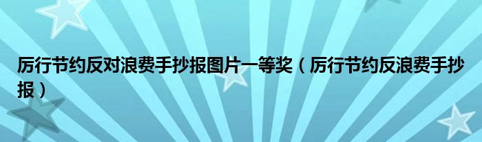 厉行节约反对浪费手抄报图片一等奖（厉行节约反浪费手抄报）