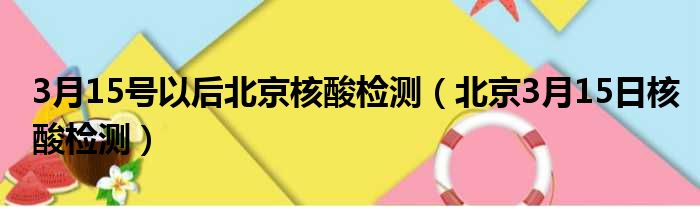 3月15号以后北京核酸检测（北京3月15日核酸检测）