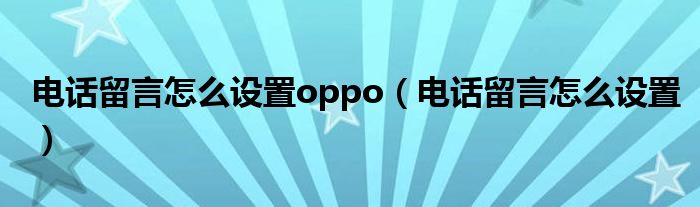 电话留言怎么设置oppo（电话留言怎么设置）