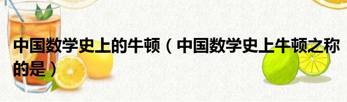 中国数学史上的牛顿（中国数学史上牛顿之称的是）