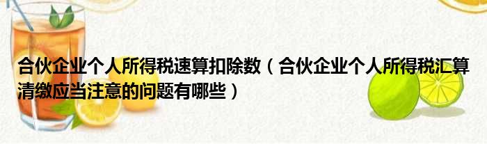 合伙企业个人所得税速算扣除数（合伙企业个人所得税汇算清缴应当注意的问题有哪些）