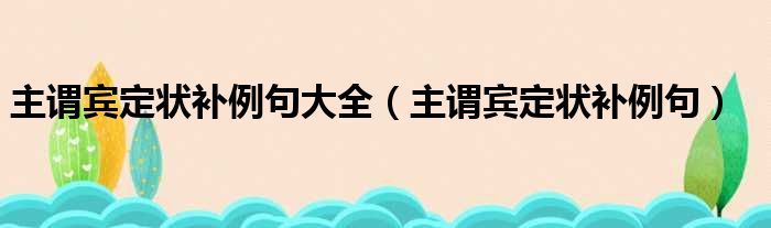 主谓宾定状补例句大全（主谓宾定状补例句）