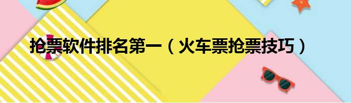 抢票软件排名第一（火车票抢票技巧）