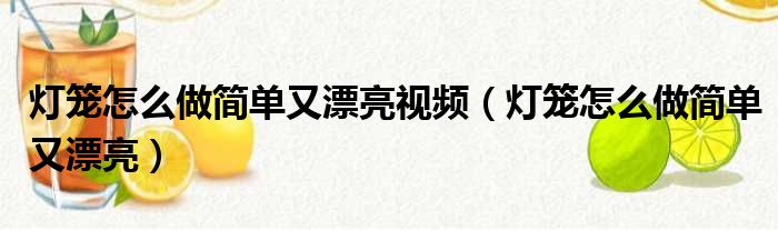 灯笼怎么做简单又漂亮视频（灯笼怎么做简单又漂亮）