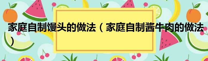 家庭自制馒头的做法（家庭自制酱牛肉的做法）