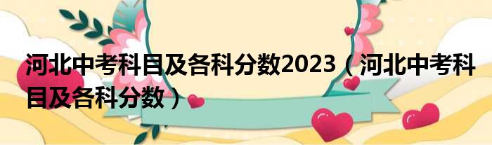 河北中考科目及各科分数2023（河北中考科目及各科分数）