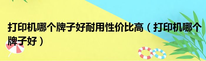 打印机哪个牌子好耐用性价比高（打印机哪个牌子好）